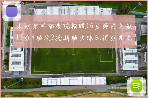 米切尔半场表现抢眼16分钟内贡献15分4助攻2抢断助力球队得分基本盘