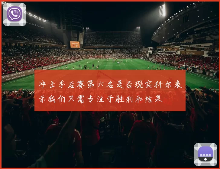 冲击季后赛第六名是否现实科尔表示我们只需专注于胜利和结果