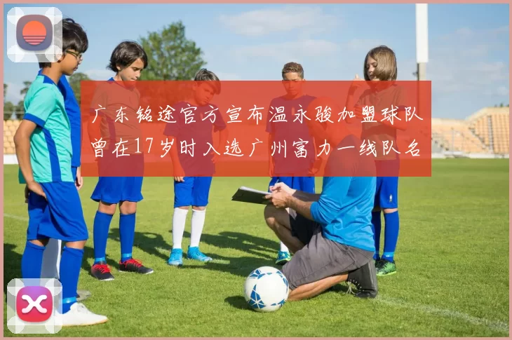 广东铭途官方宣布温永骏加盟球队曾在17岁时入选广州富力一线队名单