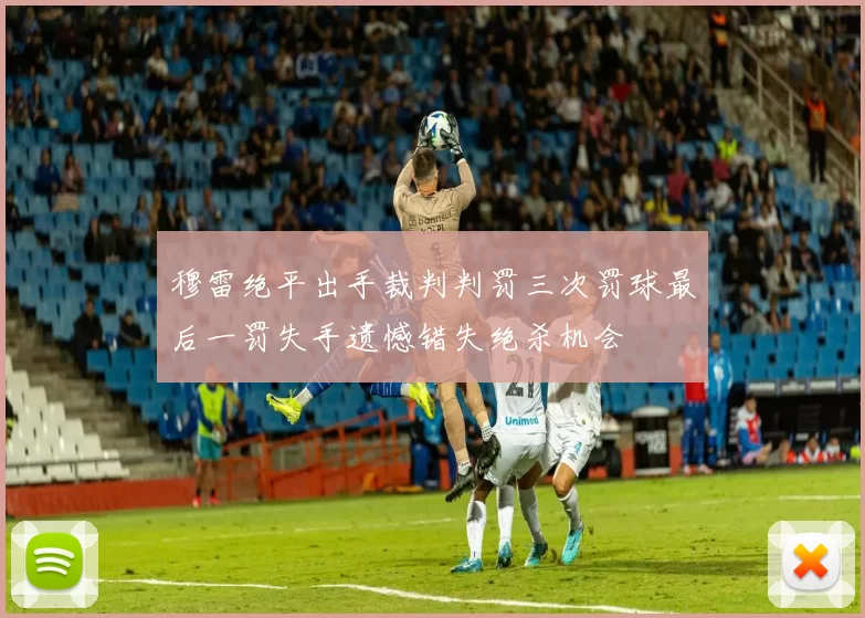 穆雷绝平出手裁判判罚三次罚球最后一罚失手遗憾错失绝杀机会