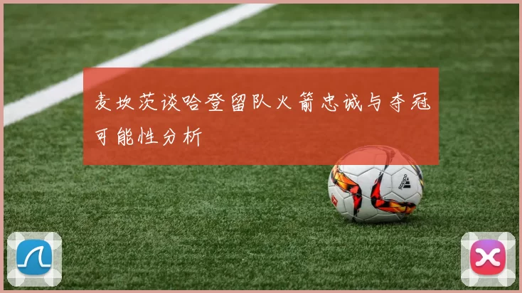 麦坎茨谈哈登留队火箭忠诚与夺冠可能性分析