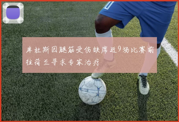 库杜斯因腿筋受伤缺席近9场比赛前往荷兰寻求专家治疗