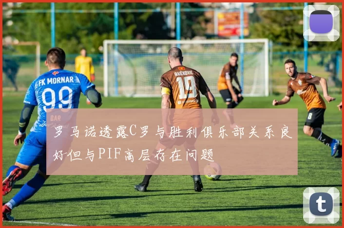 罗马诺透露C罗与胜利俱乐部关系良好但与PIF高层存在问题