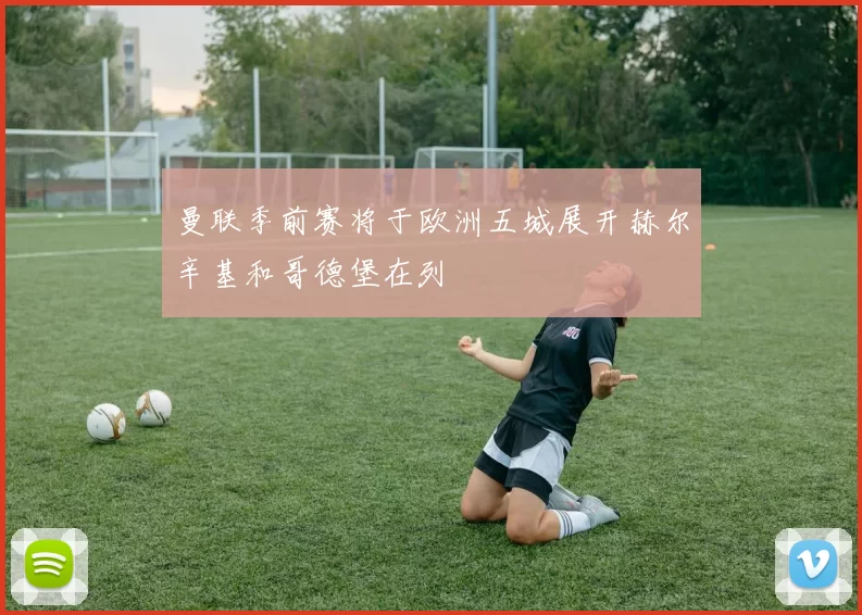 曼联季前赛将于欧洲五城展开赫尔辛基和哥德堡在列