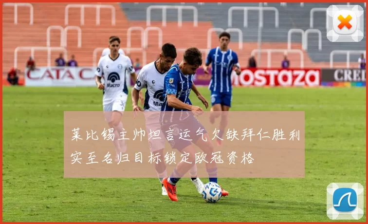 莱比锡主帅坦言运气欠缺拜仁胜利实至名归目标锁定欧冠资格